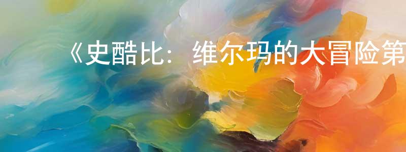 陈鸿波发布《史酷比:维尔玛的大冒险第二季》迅雷下载/在线观看-动漫卡通-美剧天堂